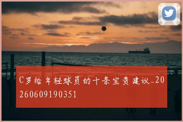 C罗给年轻球员的十条宝贵建议_20260609190351
