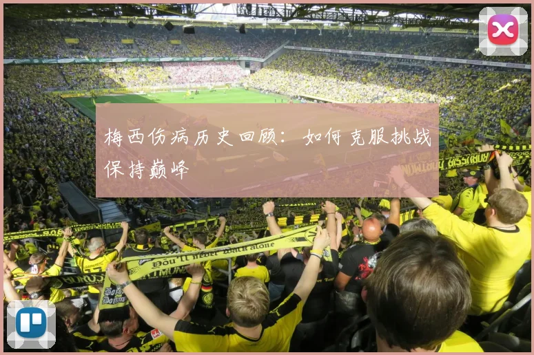梅西伤病历史回顾:如何克服挑战保持巅峰