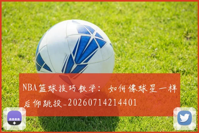 NBA篮球技巧教学：如何像球星一样后仰跳投_20260714214401