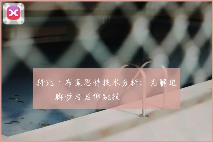 科比·布莱恩特技术分析：无解进攻脚步与后仰跳投