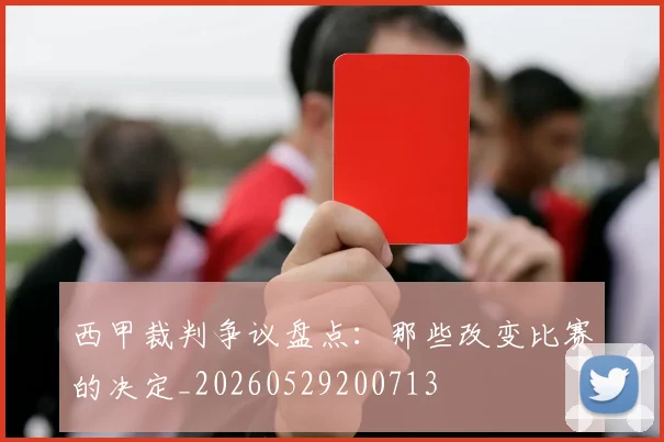 西甲裁判争议盘点：那些改变比赛的决定_20260529200713