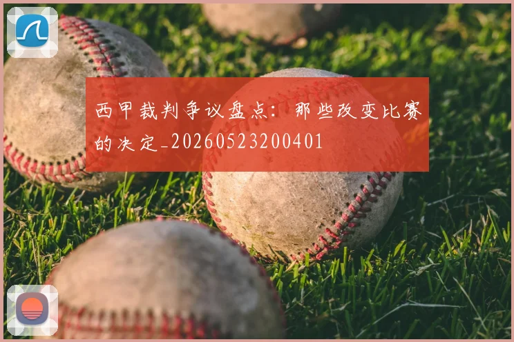 西甲裁判争议盘点：那些改变比赛的决定_20260523200401