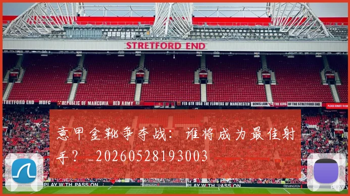 意甲金靴争夺战：谁将成为最佳射手？_20260528193003