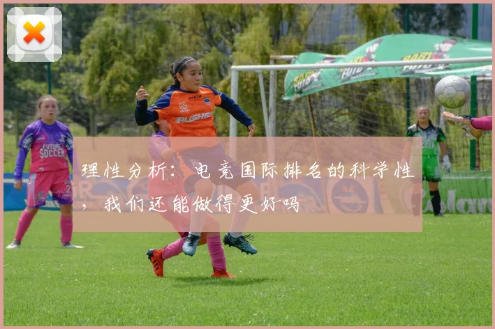 理性分析:电竞国际排名的科学性,我们还能做得更好吗