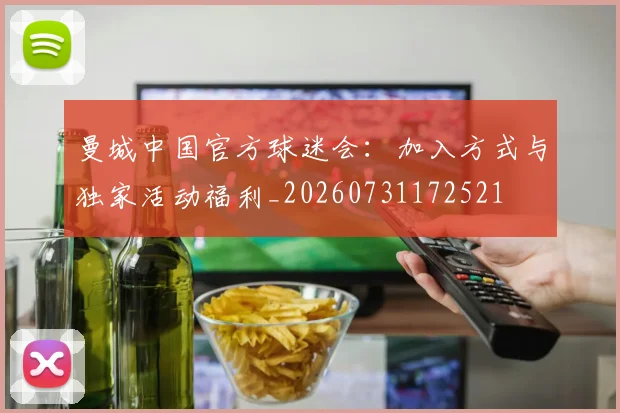 曼城中国官方球迷会：加入方式与独家活动福利_20260731172521