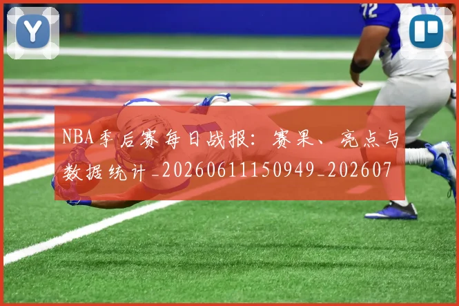 NBA季后赛每日战报：赛果、亮点与数据统计_20260611150949_20260702165157