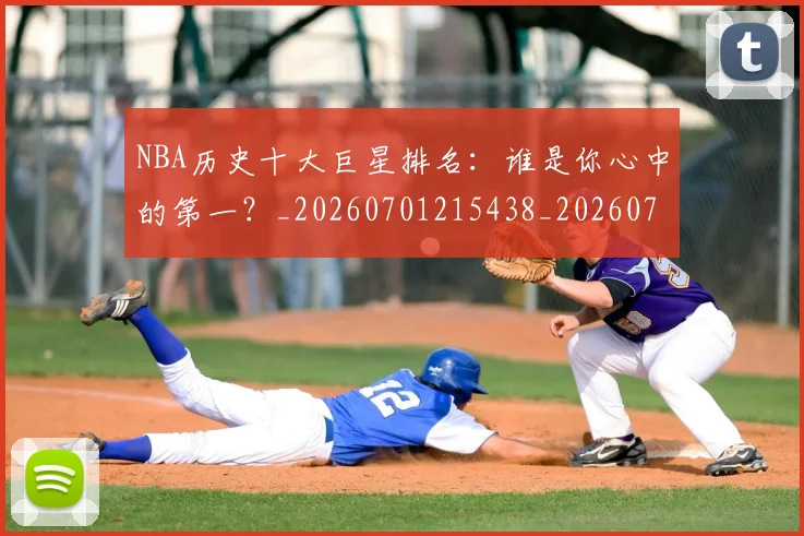 NBA历史十大巨星排名：谁是你心中的第一？_20260701215438_20260714205753
