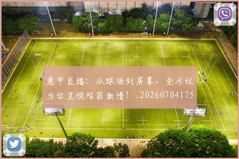 意甲直播:从球场到屏幕,全方位为你呈现绿茵激情!_20260704175403