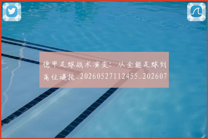 德甲足球战术演变：从全能足球到高位逼抢_20260527112455_20260722162551