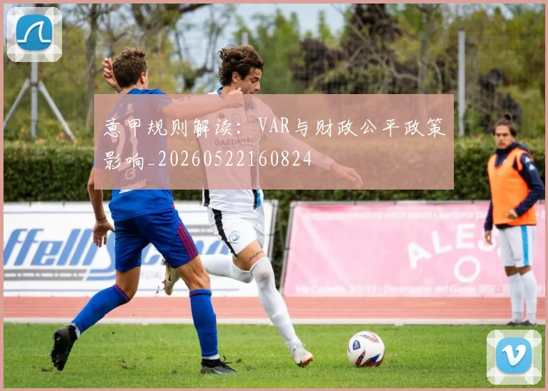 意甲规则解读:VAR与财政公平政策影响_20260522160824