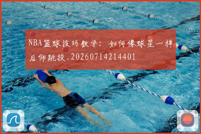 NBA篮球技巧教学：如何像球星一样后仰跳投_20260714214401