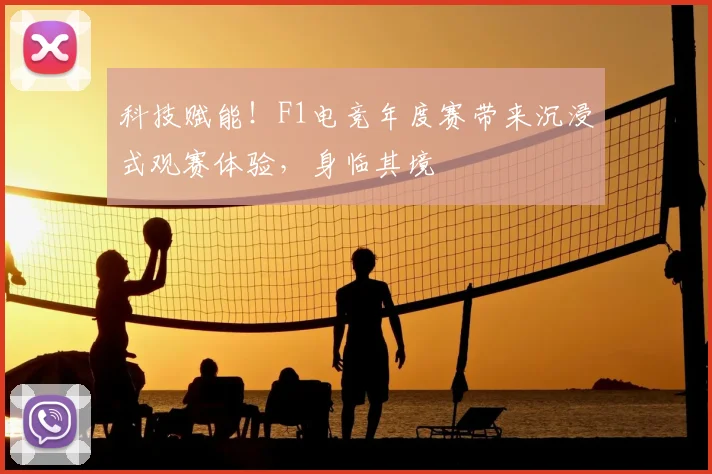 科技赋能！F1电竞年度赛带来沉浸式观赛体验，身临其境