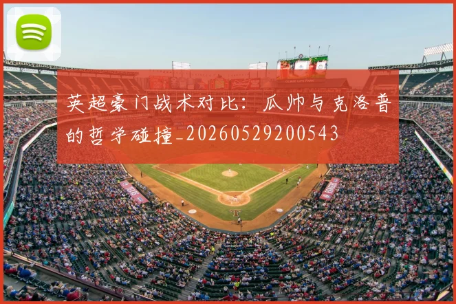 英超豪门战术对比:瓜帅与克洛普的哲学碰撞_20260529200543
