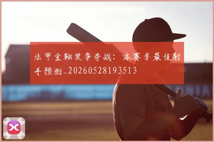 法甲金靴奖争夺战:本赛季最佳射手预测_20260528193513