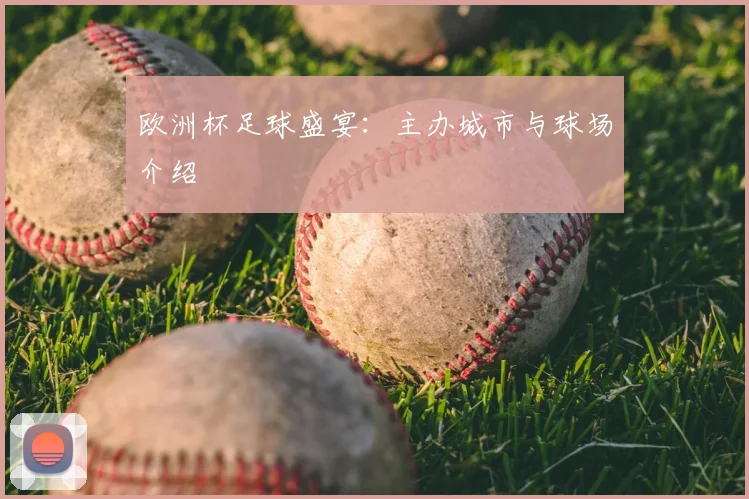 欧洲杯足球盛宴：主办城市与球场介绍