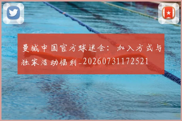 曼城中国官方球迷会：加入方式与独家活动福利_20260731172521