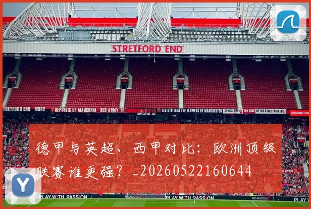 德甲与英超、西甲对比：欧洲顶级联赛谁更强？_20260522160644