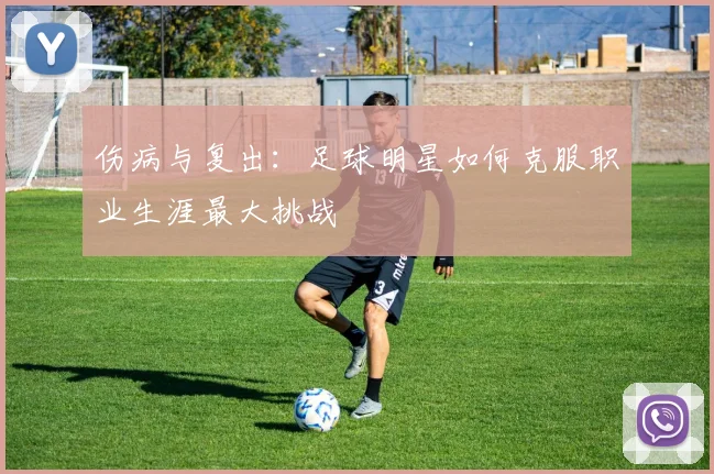 伤病与复出:足球明星如何克服职业生涯最大挑战