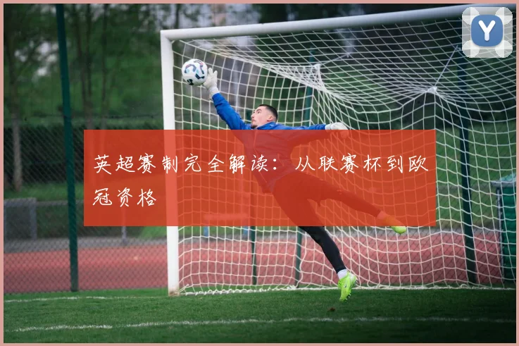 英超赛制完全解读：从联赛杯到欧冠资格