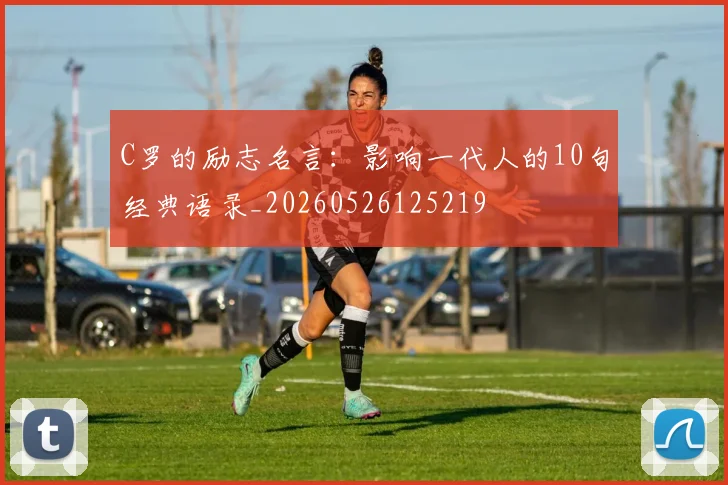 C罗的励志名言：影响一代人的10句经典语录_20260526125219