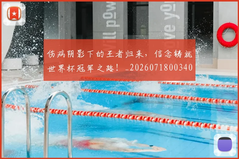 伤病阴影下的王者归来，信念铸就世界杯冠军之路！_20260718003404