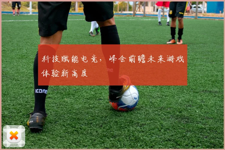 科技赋能电竞，峰会前瞻未来游戏体验新高度
