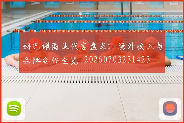 姆巴佩商业代言盘点:场外收入与品牌合作全览_20260703231423