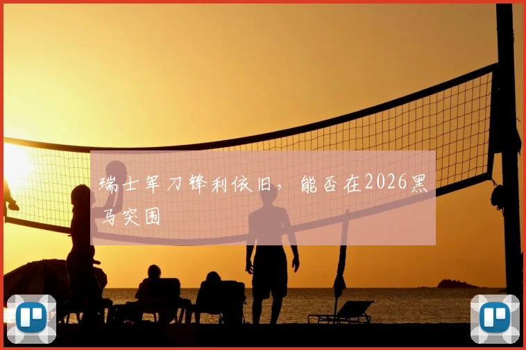 瑞士军刀锋利依旧,能否在2026黑马突围