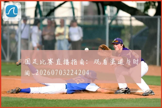 国足比赛直播指南:观看渠道与时间_20260703224204