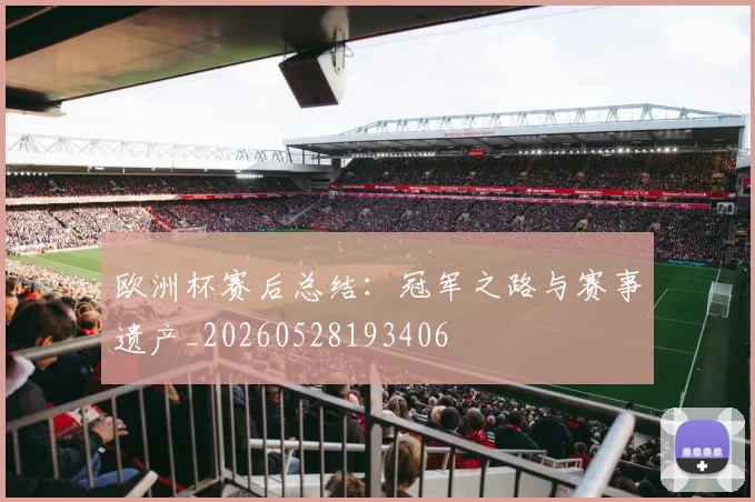 欧洲杯赛后总结：冠军之路与赛事遗产_20260528193406