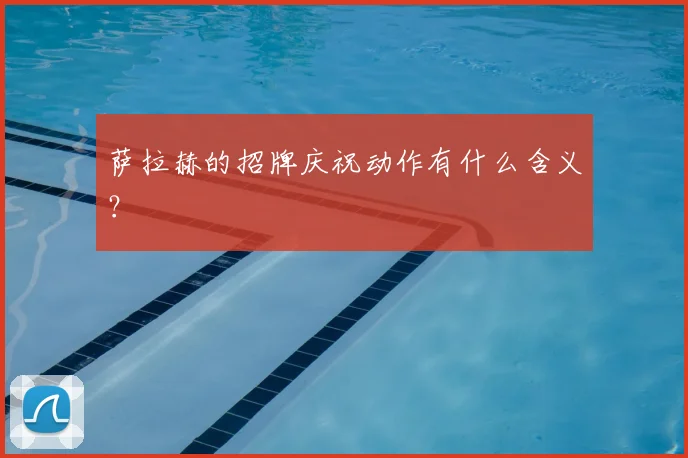 萨拉赫的招牌庆祝动作有什么含义?