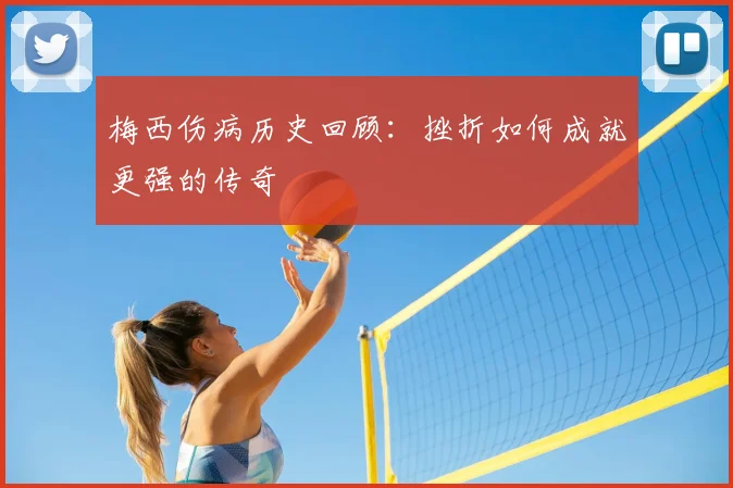 梅西伤病历史回顾:挫折如何成就更强的传奇