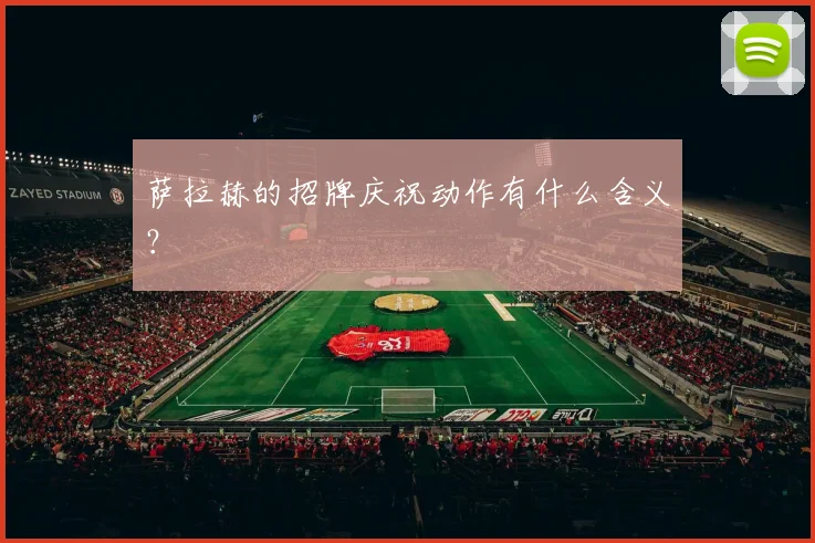 萨拉赫的招牌庆祝动作有什么含义？