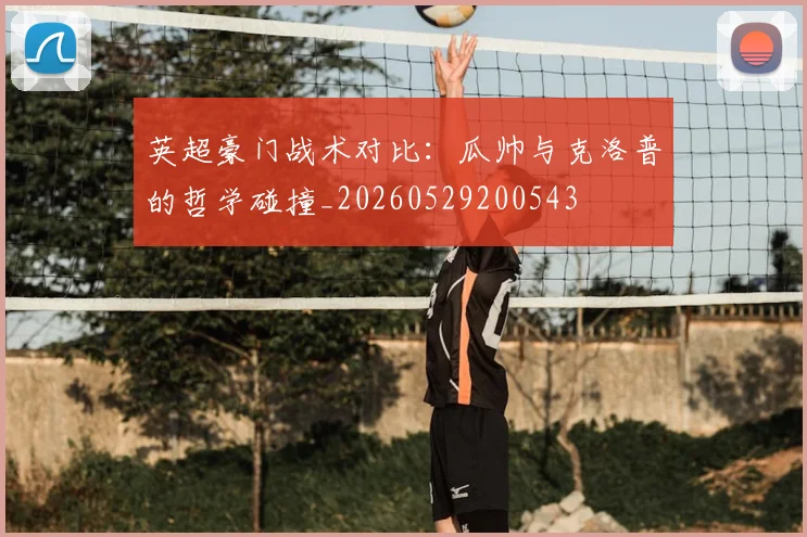 英超豪门战术对比：瓜帅与克洛普的哲学碰撞_20260529200543