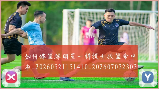 如何像篮球明星一样提升投篮命中率_20260521151410_20260703230349